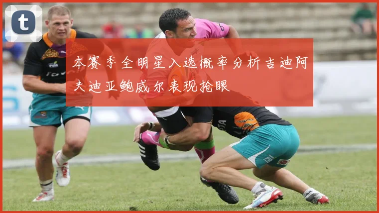 本赛季全明星入选概率分析吉迪阿夫迪亚鲍威尔表现抢眼