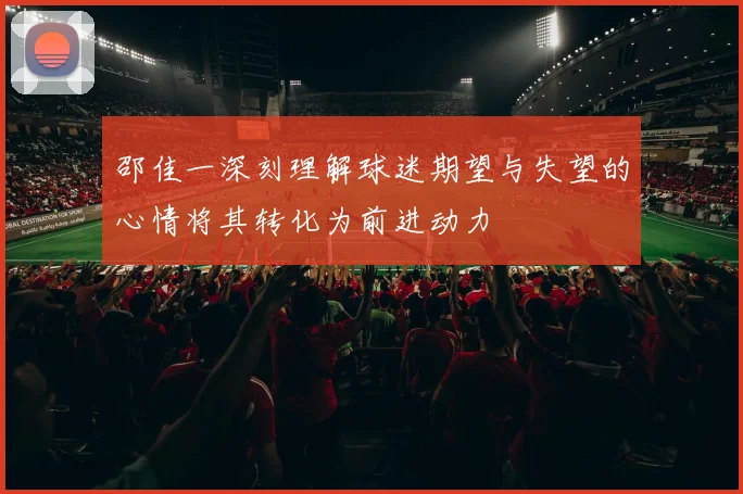 邵佳一深刻理解球迷期望与失望的心情将其转化为前进动力