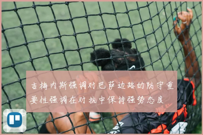吉梅内斯强调对巴萨边路的防守重要性强调在对抗中保持强势态度