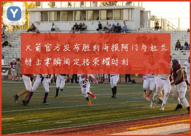 火箭官方发布胜利海报阿门与杜兰特击掌瞬间定格荣耀时刻