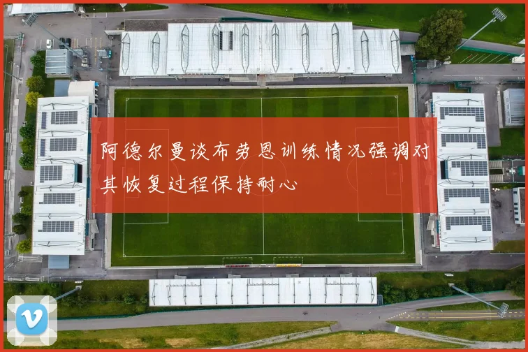 阿德尔曼谈布劳恩训练情况强调对其恢复过程保持耐心