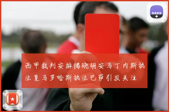 西甲裁判安排揭晓胡安马丁内斯执法皇马罗哈斯执法巴萨引发关注