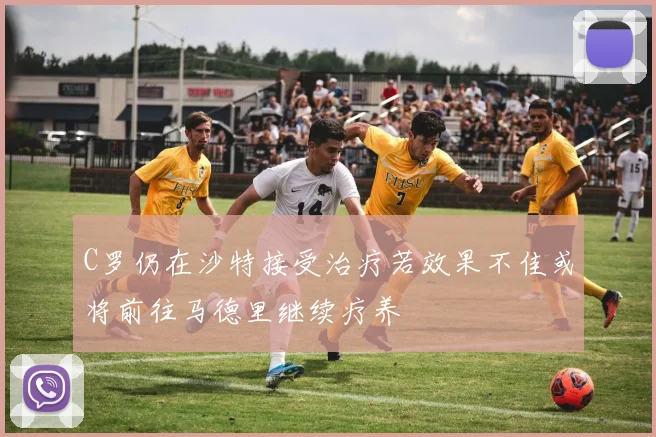 C罗仍在沙特接受治疗若效果不佳或将前往马德里继续疗养