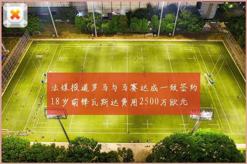 法媒报道罗马与马赛达成一致签约18岁前锋瓦斯达费用2500万欧元