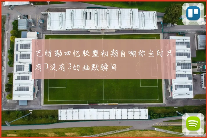 巴特勒回忆联盟初期自嘲称当时只有D没有3的幽默瞬间