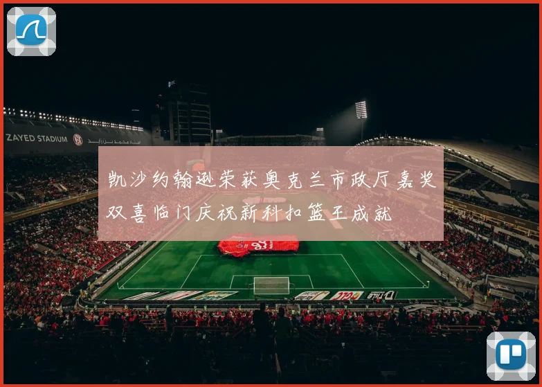 凯沙约翰逊荣获奥克兰市政厅嘉奖双喜临门庆祝新科扣篮王成就