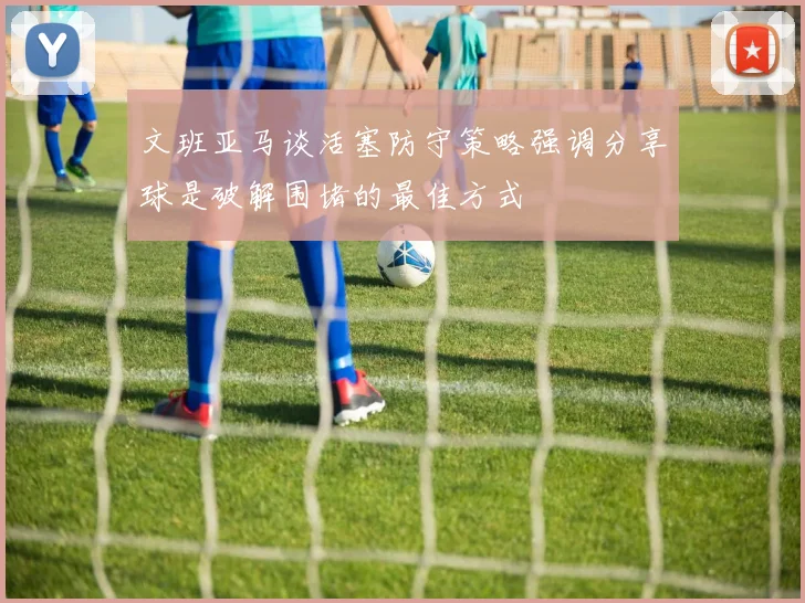 文班亚马谈活塞防守策略强调分享球是破解围堵的最佳方式