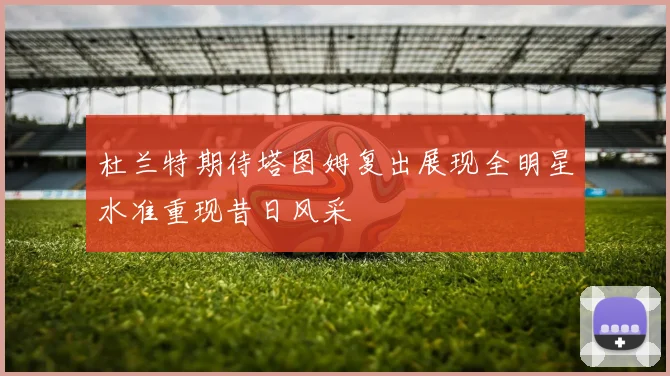 杜兰特期待塔图姆复出展现全明星水准重现昔日风采